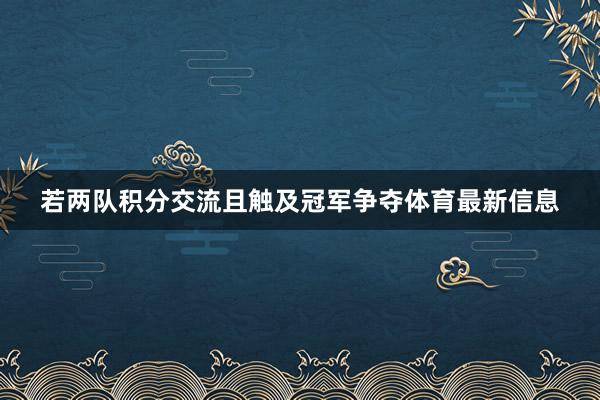 若两队积分交流且触及冠军争夺体育最新信息