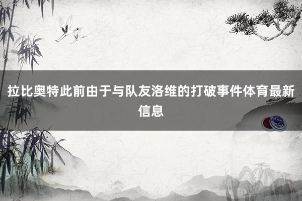 拉比奥特此前由于与队友洛维的打破事件体育最新信息