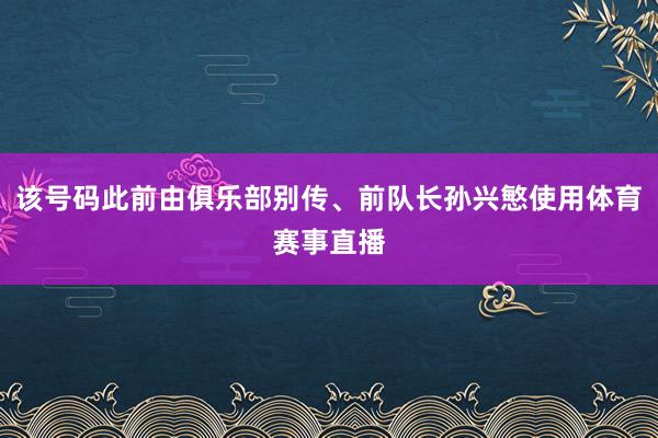 该号码此前由俱乐部别传、前队长孙兴慜使用体育赛事直播