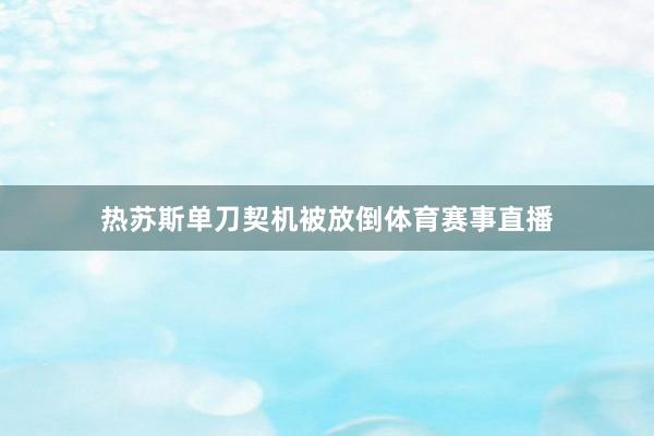 热苏斯单刀契机被放倒体育赛事直播