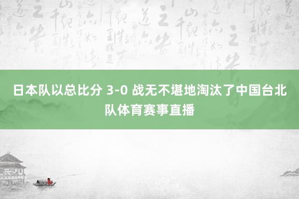 日本队以总比分 3-0 战无不堪地淘汰了中国台北队体育赛事直播